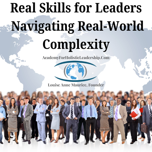 Academy for Holistic Leadership Teaches Real Skills for Leaders Navigating Real-World Complexity Founded by Louise Anne Maurice